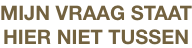 MIJN VRAAG STAAT
HIER NIET TUSSEN