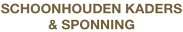 SCHOONHOUDEN KADERS
& SPONNING